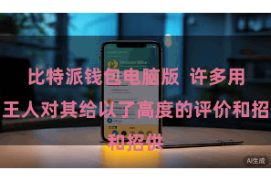 比特派钱包电脑版 许多用户王人对其给以了高度的评价和招供