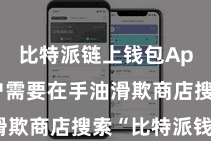 比特派链上钱包App 用户需要在手油滑欺商店搜索“比特派钱包”
