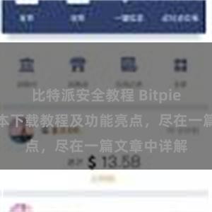 比特派安全教程 Bitpie钱包最新版本下载教程及功能亮点，尽在一篇文章中详解