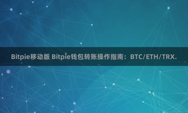 Bitpie移动版 Bitpie钱包转账操作指南：BTC/ETH/TRX.