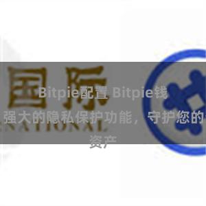 Bitpie配置 Bitpie钱包：强大的隐私保护功能，守护您的资产