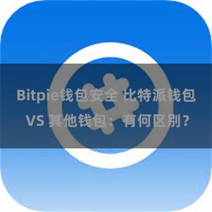 Bitpie钱包安全 比特派钱包 VS 其他钱包：有何区别？