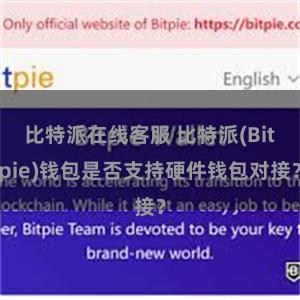 比特派在线客服 比特派(Bitpie)钱包是否支持硬件钱包对接？