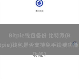 Bitpie钱包备份 比特派(Bitpie)钱包是否支持免手续费功能？