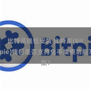 比特派钱包安装 比特派(Bitpie)钱包是否支持免手续费功能？