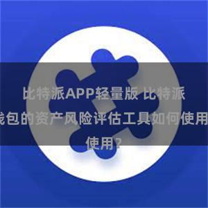 比特派APP轻量版 比特派钱包的资产风险评估工具如何使用？