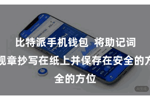 比特派手机钱包  将助记词按规章抄写在纸上并保存在安全的方位