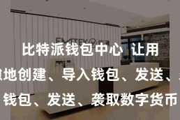 比特派钱包中心  让用户不错空隙地创建、导入钱包、发送、袭取数字货币