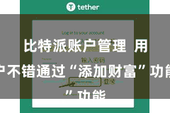 比特派账户管理  用户不错通过“添加财富”功能