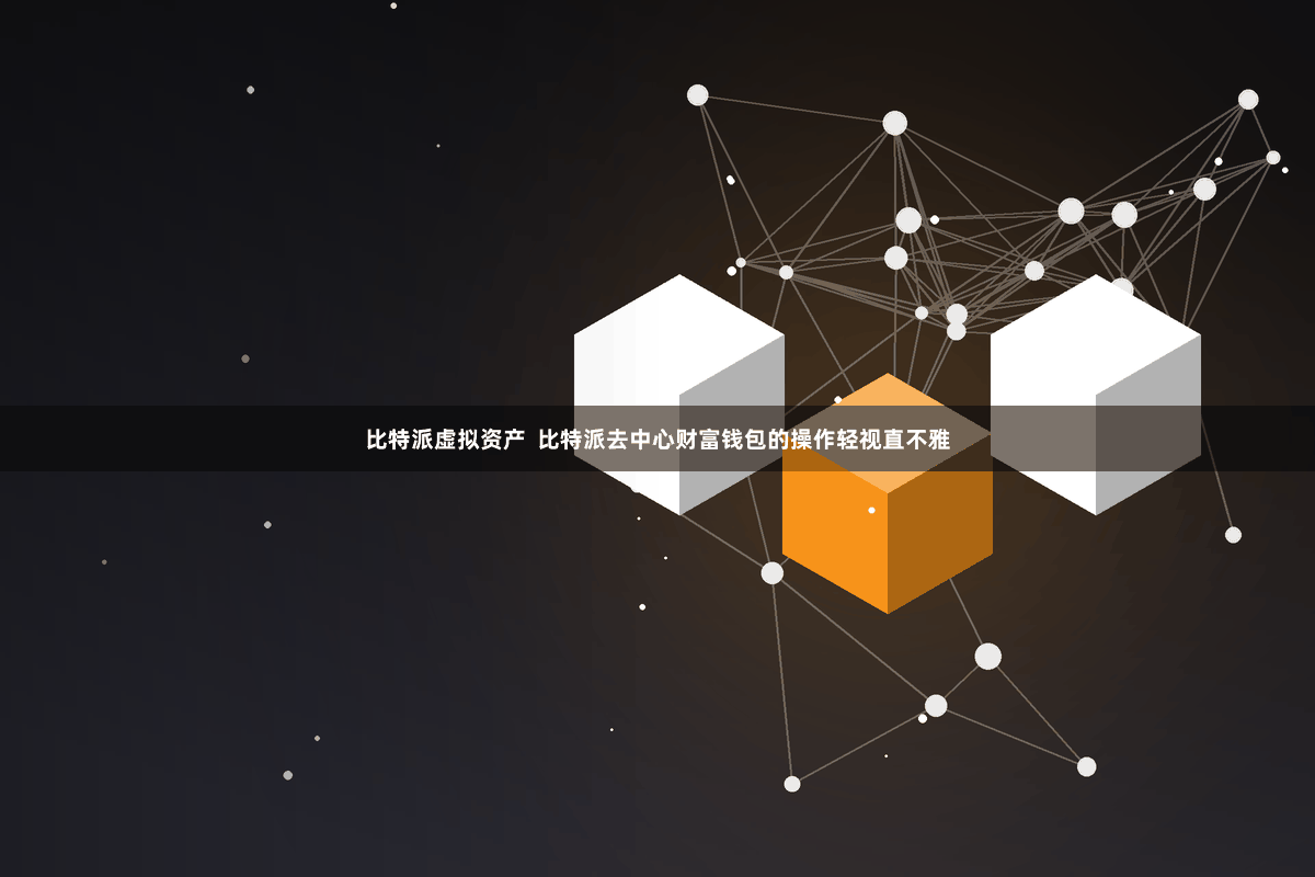 比特派虚拟资产  比特派去中心财富钱包的操作轻视直不雅